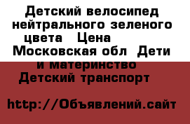 Детский велосипед нейтрального зеленого цвета › Цена ­ 3 500 - Московская обл. Дети и материнство » Детский транспорт   